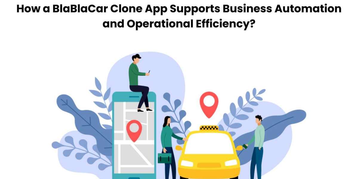 How a BlaBlaCar Clone App Supports Business Automation and Operational Efficiency?