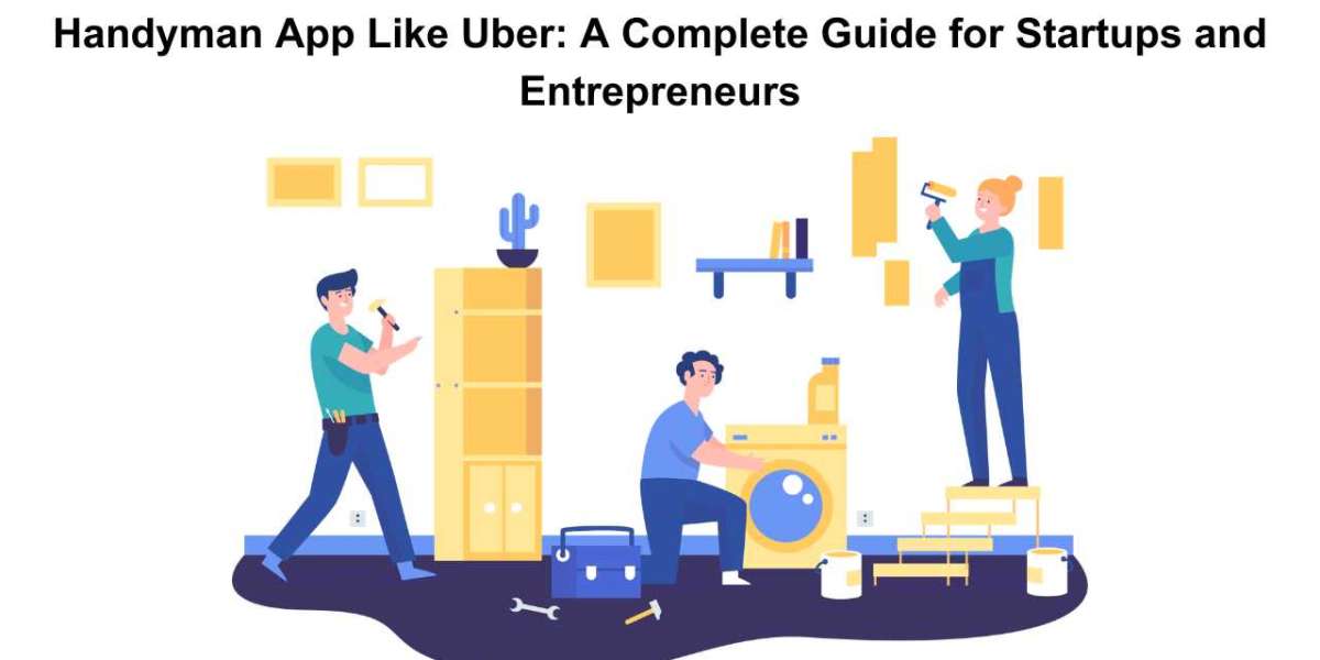 Handyman App Like Uber: A Complete Guide for Startups and Entrepreneurs